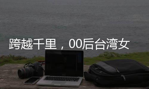 跨越千里，00后台湾女孩携太奶奶共赴大陆之旅