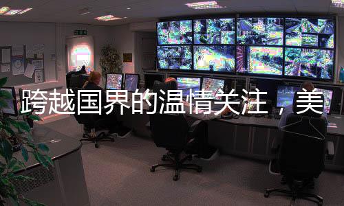 跨越国界的温情关注，美国老爷爷被中国网友暖心叮嘱注意身体