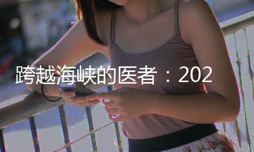 跨越海峡的医者：2024年是个丰收年