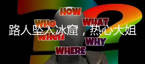 路人坠入冰窟，热心大姐及时报警
