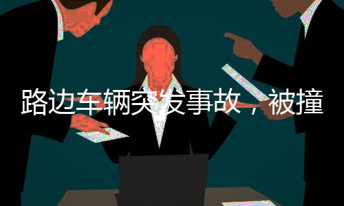 路边车辆突发事故，被撞后失控冲向人群