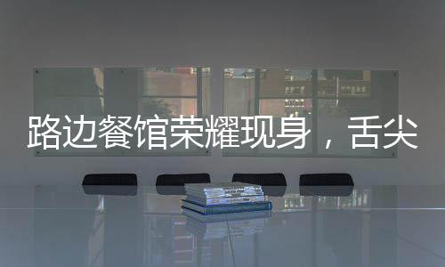 路边餐馆荣耀现身，舌尖上的中国第四季