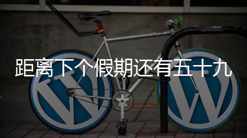 距离下个假期还有五十九天——激发你对下一个休憩时刻的期待