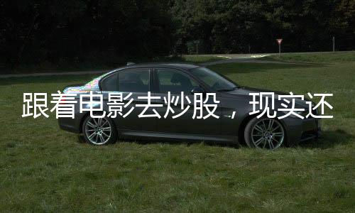 跟着电影去炒股，现实还是幻想？