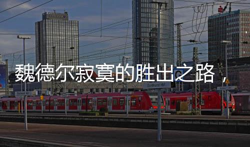 魏德尔寂寞的胜出之路，一场意料之外的胜利
