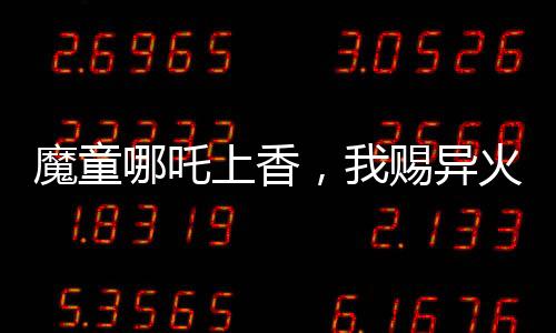 魔童哪吒上香，我赐异火焚天！