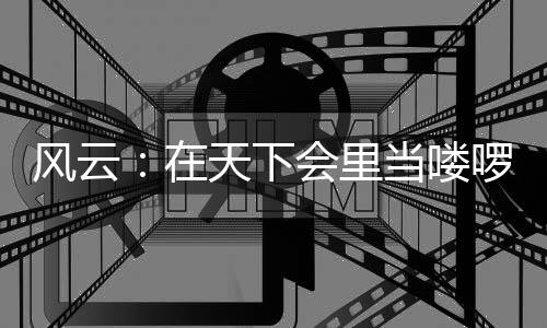 风云：在天下会里当喽啰