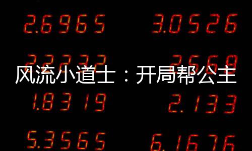 风流小道士：开局帮公主驱邪