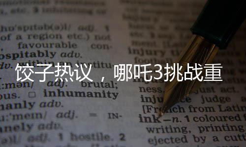 饺子热议，哪吒3挑战重重，超越前作难度重重