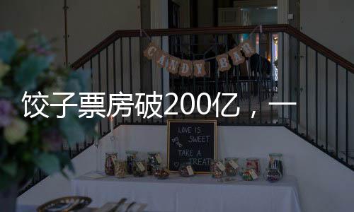 饺子票房破200亿，一部现象级影片的成功解析