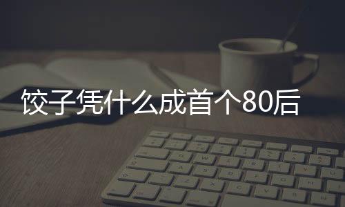 饺子凭什么成首个80后百亿票房导演