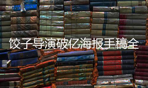 饺子导演破亿海报手稿全解析，一次视觉盛宴