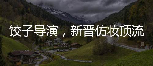 饺子导演，新晋仿妆顶流的崛起