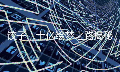 饺子，十亿绘梦之路揭秘