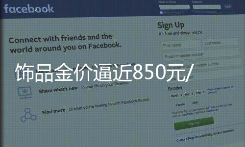 饰品金价逼近850元/克，黄金市场的最新动态与趋势分析