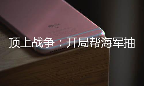 顶上战争：开局帮海军抽出任意门