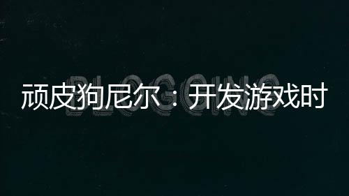 顽皮狗尼尔：开发游戏时就提前考虑续作 会带来厄运