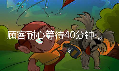 顾客耐心等待40分钟，善意行为助力服务员避免被罚，一次温暖的服务经历