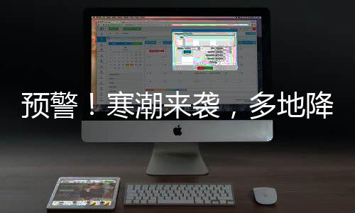 预警！寒潮来袭，多地降温幅度或将超过20℃