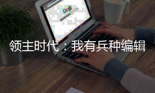 领主时代：我有兵种编辑器