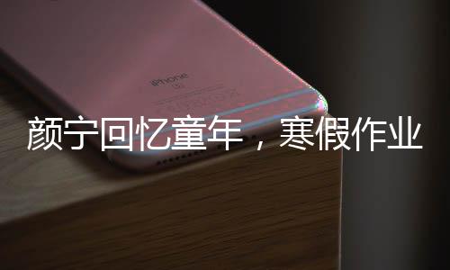 颜宁回忆童年，寒假作业的奋战日