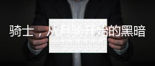 骑士，从月骑开始的黑暗皇帝！