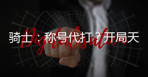 骑士：称号代打？开局天道甲斗！