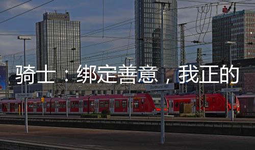 骑士：绑定善意，我正的发邪