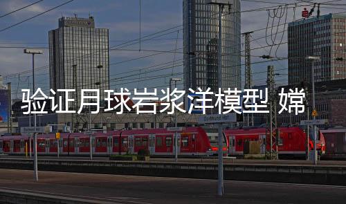 验证月球岩浆洋模型 嫦娥六号月背样品最新研究成果发布