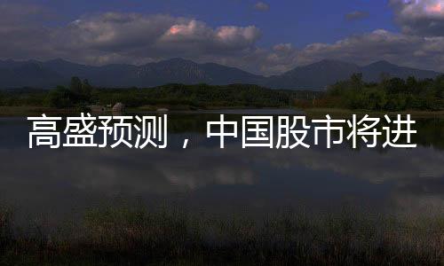 高盛预测，中国股市将进一步上涨