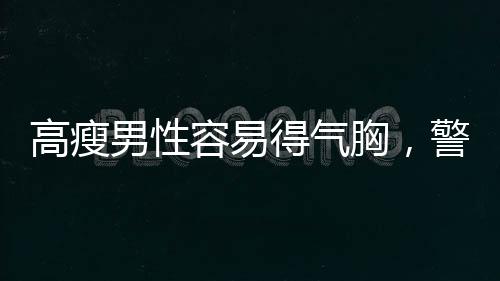 高瘦男性容易得气胸，警惕身体薄弱环节