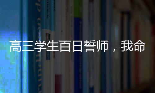 高三学生百日誓师，我命由我不由天