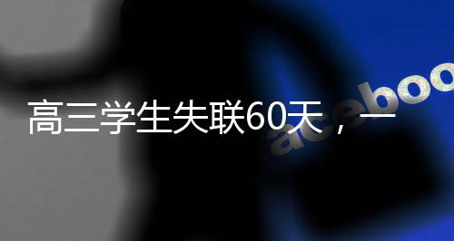 高三学生失联60天，一则牵动人心的事件
