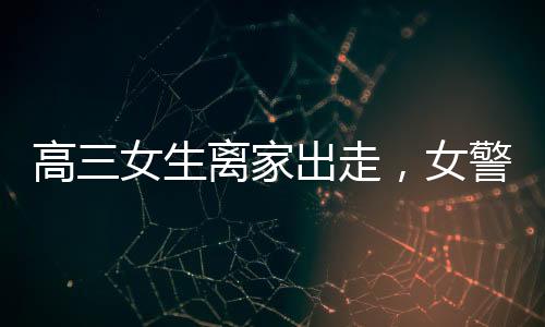 高三女生离家出走，女警温暖拥抱传递关爱
