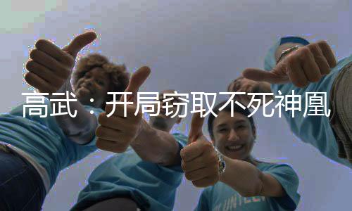 高武：开局窃取不死神凰天赋！