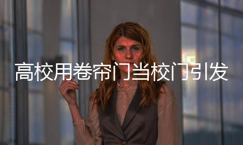 高校用卷帘门当校门引发网友热议，简单之中的深意？