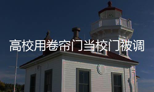 高校用卷帘门当校门被调侃好潦草，校园安全与实用性的微妙平衡