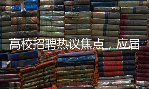高校招聘热议焦点，应届硕士争当勤杂工，月薪4000引发关注
