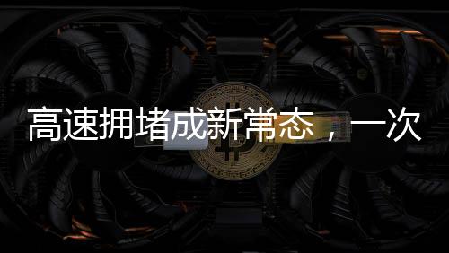 高速拥堵成新常态，一次特别的遛狗事件揭示的深层次问题