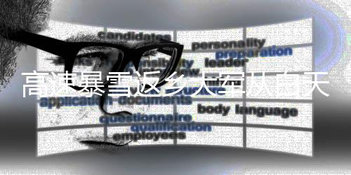 高速暴雪返乡大军从白天堵到黑夜，一线工作者的艰辛与挑战