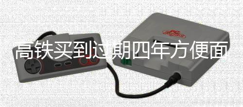 高铁买到过期四年方便面事件曝光，铁路客服回应引起关注