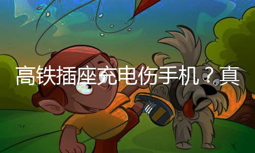 高铁插座充电伤手机？真相揭秘与防范建议
