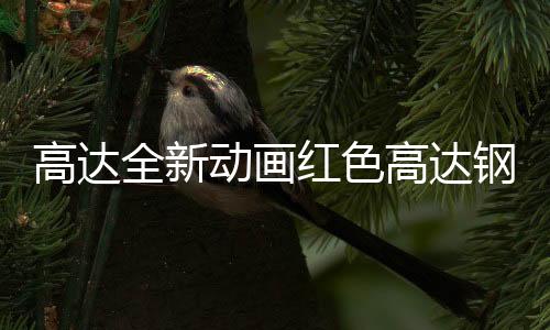 高达全新动画红色高达钢普拉细节公布 武装霸气