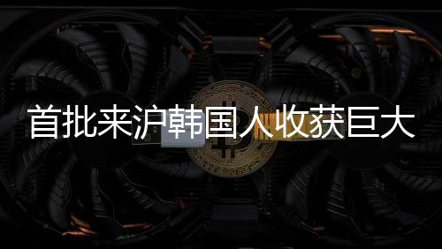 首批来沪韩国人收获巨大成功，上海的机遇与变迁见证者