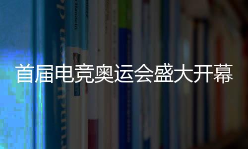 首届电竞奥运会盛大开幕，利雅得揭晓电竞盛宴篇章（2027年报道）