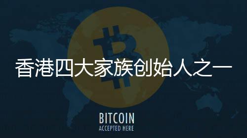 香港四大家族创始人之一、李嘉诚的独特历程与影响