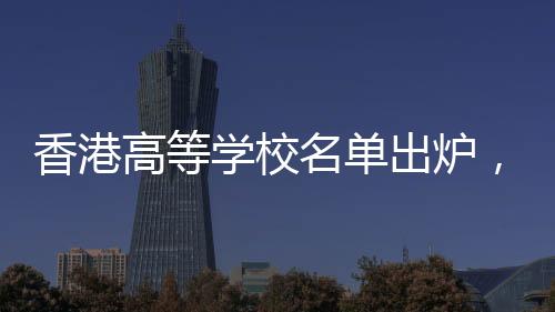 香港高等学校名单出炉，探秘香港的高等教育殿堂