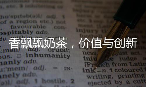 香飘飘奶茶，价值与创新下的饮品新宠
