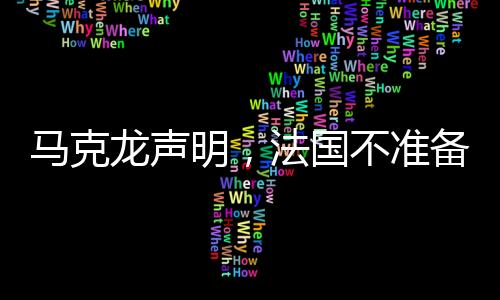 马克龙声明，法国不准备向交战领土派兵