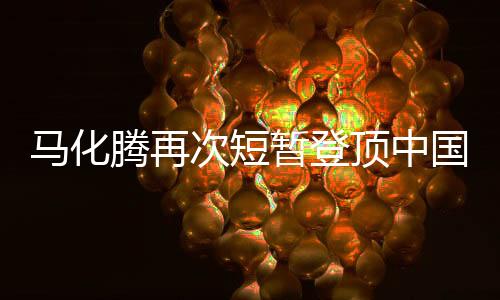 马化腾再次短暂登顶中国富豪榜，揭秘数字时代的财富传奇
